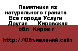 Памятники из натурального гранита - Все города Услуги » Другие   . Кировская обл.,Киров г.